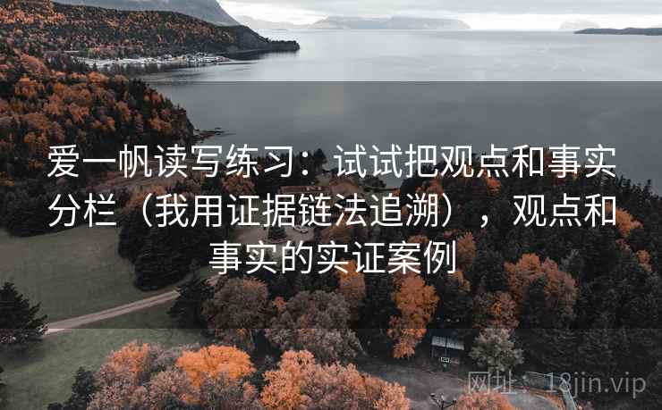 爱一帆读写练习：试试把观点和事实分栏（我用证据链法追溯），观点和事实的实证案例