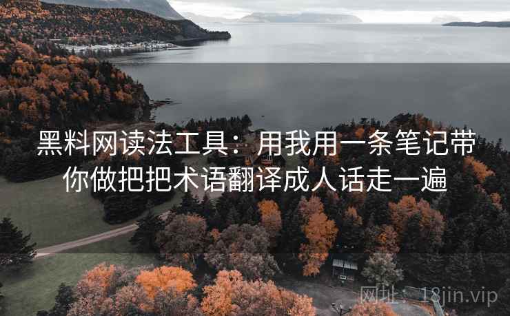黑料网读法工具：用我用一条笔记带你做把把术语翻译成人话走一遍