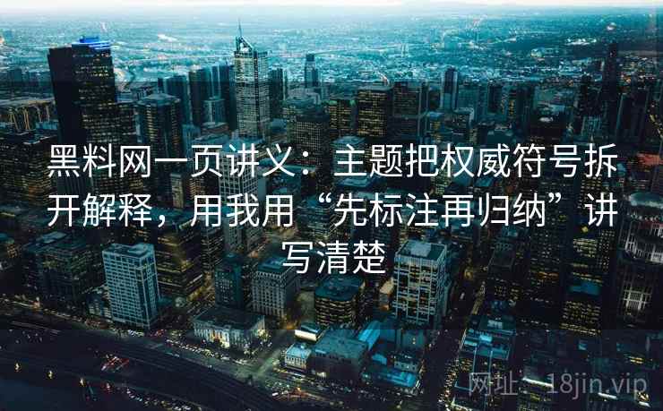 黑料网一页讲义：主题把权威符号拆开解释，用我用“先标注再归纳”讲写清楚