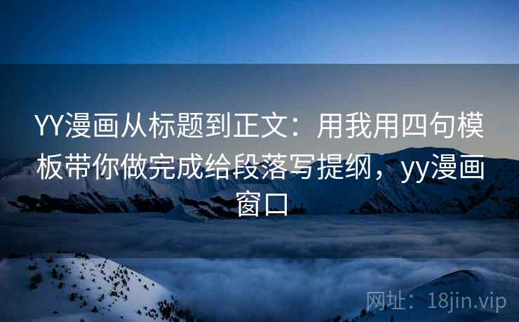 YY漫画从标题到正文：用我用四句模板带你做完成给段落写提纲，yy漫画窗口