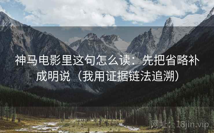 神马电影里这句怎么读:先把省略补成明说(我用证据链法追溯) 神马电影里这句怎么读:先把省略补成明说(我用证据链法追溯)