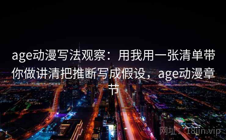 age动漫写法观察:用我用一张清单带你做讲清把推断写成假设,age动漫章节 age动漫写法观察:用我用一张清单带你做讲清把推断写成假设,age动漫章节