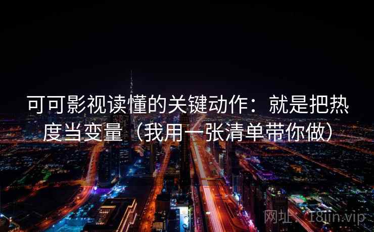可可影视读懂的关键动作：就是把热度当变量（我用一张清单带你做）