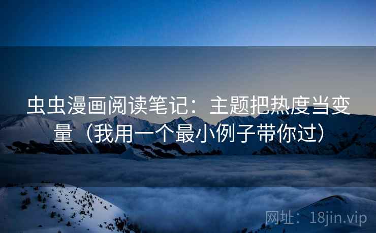 虫虫漫画阅读笔记：主题把热度当变量（我用一个最小例子带你过）