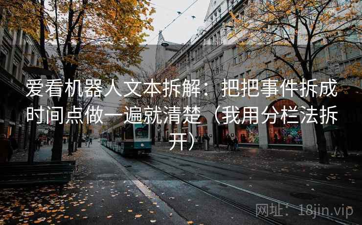 爱看机器人文本拆解：把把事件拆成时间点做一遍就清楚（我用分栏法拆开）